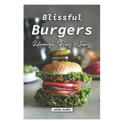 "Blissful Burgers: Hamburger Recipes to Impress" - "" ("Burns Angel")