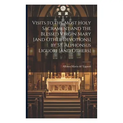 "Visits to the Most Holy Sacrament and the Blessed Virgin Mary [And Other Devotions] by St. Alph