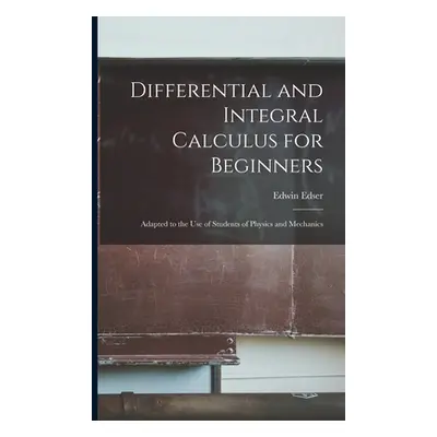 "Differential and Integral Calculus for Beginners: Adapted to the Use of Students of Physics and