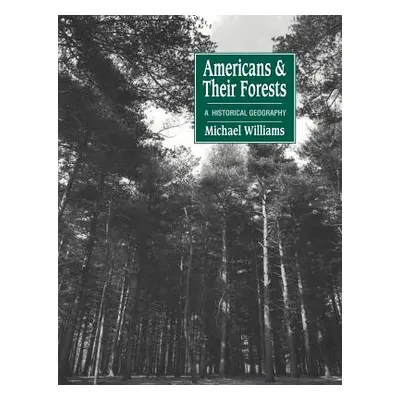 "Americans and Their Forests: A Historical Geography" - "" ("Williams Michael")