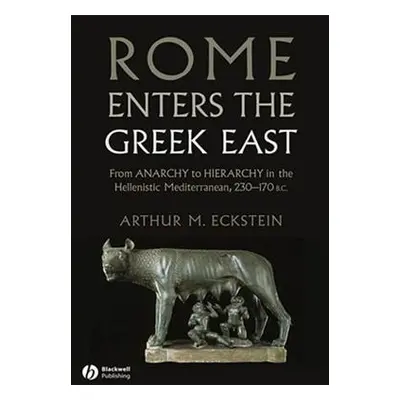 "Rome Enters the Greek East: From Anarchy to Hierarchy in the Hellenistic Mediterranean, 230-170