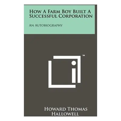 "How a Farm Boy Built a Successful Corporation: An Autobiography" - "" ("Hallowell Howard Thomas