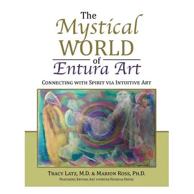 "The Mystical World of Entura Art: Connecting with Spirit via Intuitive Art" - "" ("Latz M. D. T