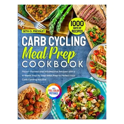 "Carb Cycling Meal Prep Cookbook: 1000 Days of Flavor-Packed and Wholesome Recipes with a 4-Week