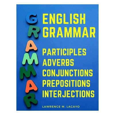 "English Grammar: Participles, Adverbs, Conjunctions, Prepositions, and Interjections" - "" ("La