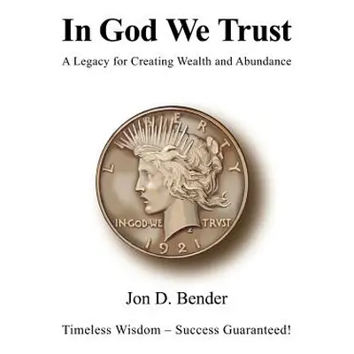 "In God We Trust: A Legacy for Creating Wealth and Abundance" - "" ("Bender Jon D.")