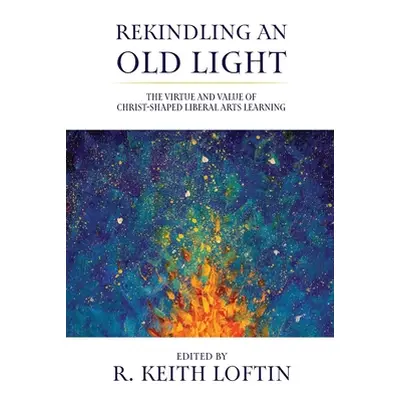 "Rekindling an Old Light: The Virtue and Value of Christ-Shaped Liberal Arts Learning" - "" ("Lo