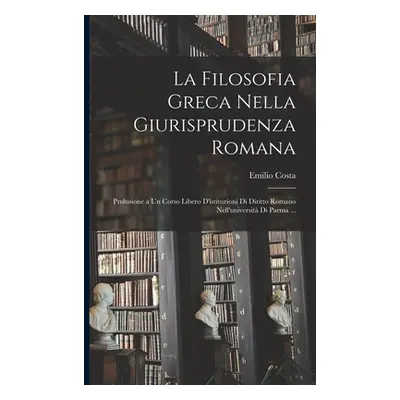 "La Filosofia Greca Nella Giurisprudenza Romana: Prolusione a Un Corso Libero D'istituzioni Di D