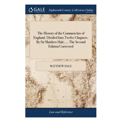 "The History of the Common law of England. Divided Into Twelve Chapters. By Sir Matthew Hale, ..