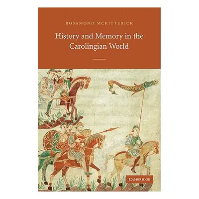 "History and Memory in the Carolingian World" - "" ("McKitterick Rosamond")