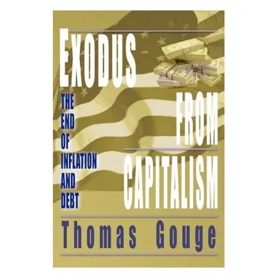 "Exodus from Capitalism: The end of inflation and debt" - "" ("Gouge Thomas O.")