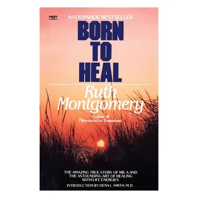 "Born to Heal: The Amazing True Story of Mr. A and The Astounding Art of Healing with Life Energ