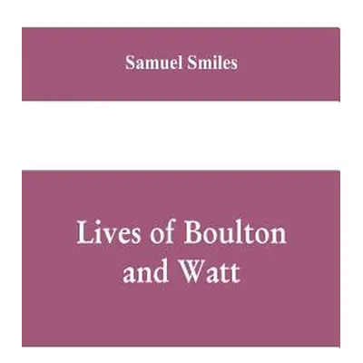 "Lives of Boulton and Watt: Principally from the Original Soho Mss., Comprising Also a History o