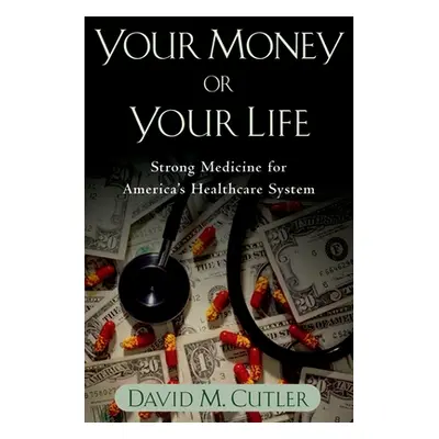 "Your Money or Your Life: Strong Medicine for America's Health Care System" - "" ("Cutler David 