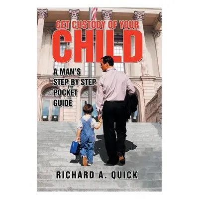 "Get Custody of Your Child: A Man's Step by Step Pocket Guide" - "" ("Quick Richard a.")