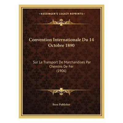 "Convention Internationale Du 14 Octobre 1890: Sur Le Transport De Marchandises Par Chemins De F