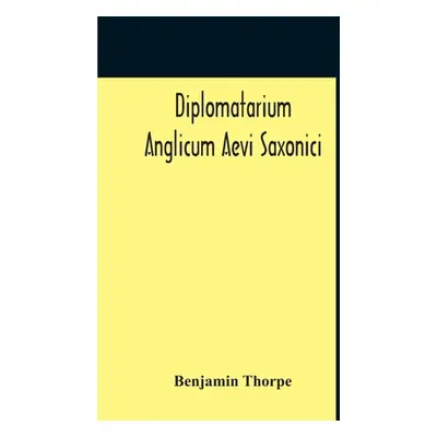 "Diplomatarium Anglicum Aevi Saxonici: A Collection Of English Charters, From The Reign Of King 