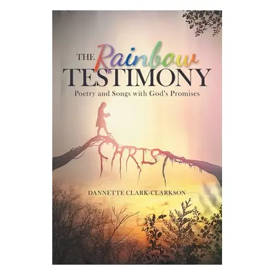 "The Rainbow Testimony: Poetry and Songs with God's Promises" - "" ("Clark-Clarkson Dannette")