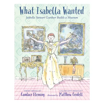 "What Isabella Wanted: Isabella Stewart Gardner Builds a Museum" - "" ("Fleming Candace")