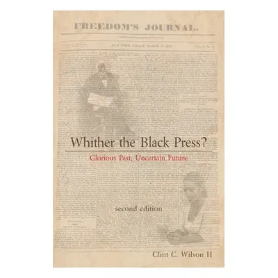 "Whither the Black Press?: Glorious Past, Uncertain Future" - "" ("Wilson Clint C. II")