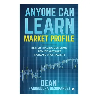 "Anyone Can Learn Market Profile: Better Trading Decisions Reduce Mistakes Increase Profitabilit