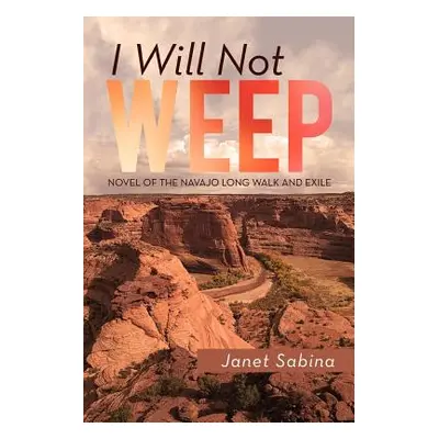 "I Will Not Weep: A Novel of the Navajo Long Walk and Exile" - "" ("Sabina Janet")