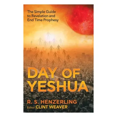 "Day of Yeshua: The Simple Guide to Revelation and End Time Prophesy" - "" ("Henzerling R. S.")