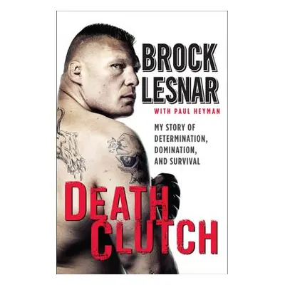 "Death Clutch: My Story of Determination, Domination, and Survival" - "" ("Lesnar Brock")