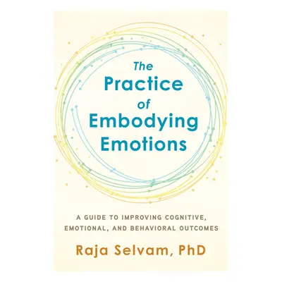 "The Practice of Embodying Emotions: A Guide for Improving Cognitive, Emotional, and Behavioral 