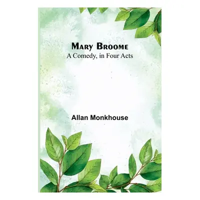 "Mary Broome: A Comedy, in Four Acts" - "" ("Monkhouse Allan")