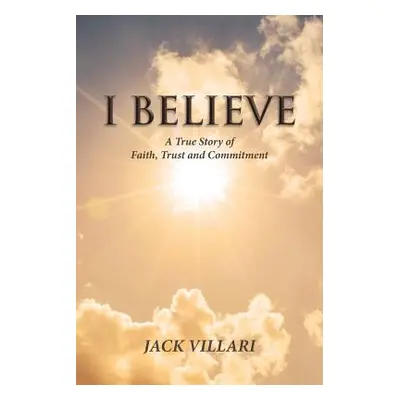 "I Believe: A True Story of Faith, Trust and Commitment" - "" ("Villari Jack")