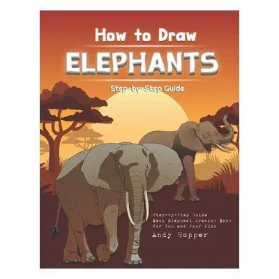 "How to Draw Elephants Step-by-Step Guide: Best Elephant Drawing Book for You and Your Kids" - "