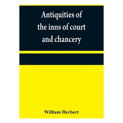 "Antiquities of the inns of court and chancery: containing historical and descriptive sketches r