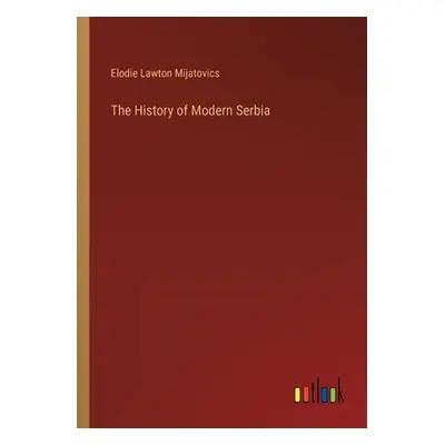 "The History of Modern Serbia" - "" ("Mijatovics Elodie Lawton")