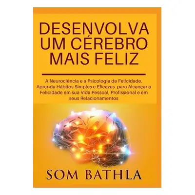 "Desenvolva Um Crebro Mais Feliz: A Neurocincia e a Psicologia da Felicidade. Aprenda Hbitos Sim