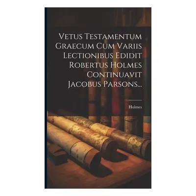 "Vetus Testamentum Graecum Cum Variis Lectionibus Edidit Robertus Holmes Continuavit Jacobus Par