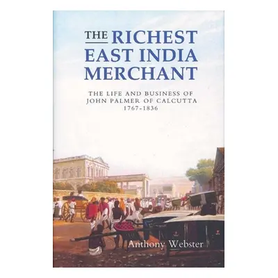 "The Richest East India Merchant: The Life and Business of John Palmer of Calcutta, 1767-1836" -