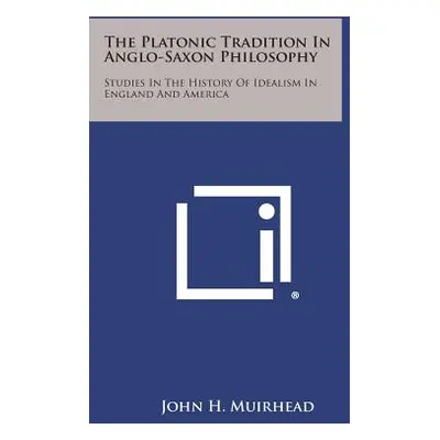 "The Platonic Tradition in Anglo-Saxon Philosophy: Studies in the History of Idealism in England