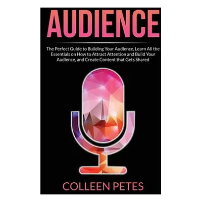 "Audience: The Perfect Guide to Building Your Audience, Learn All the Essentials on How to Attra