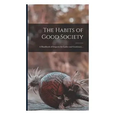 "The Habits of Good Society: A Handbook of Etiquette for Ladies and Gentlemen .." - "" ("Anonymo