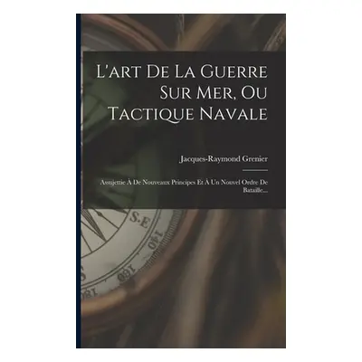 "L'art De La Guerre Sur Mer, Ou Tactique Navale: Assujettie De Nouveaux Principes Et Un Nouvel