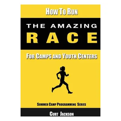 "How to Run The Amazing Race: For Camps and Youth Centers" - "" ("Jackson Curt")