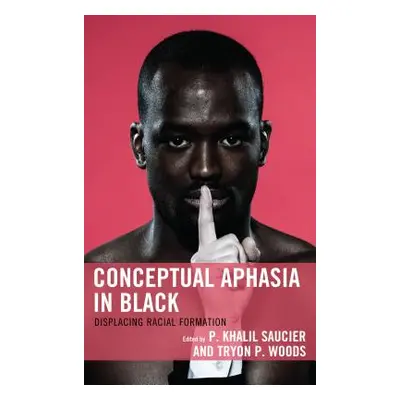 "Conceptual Aphasia in Black: Displacing Racial Formation" - "" ("Saucier P. Khalil")