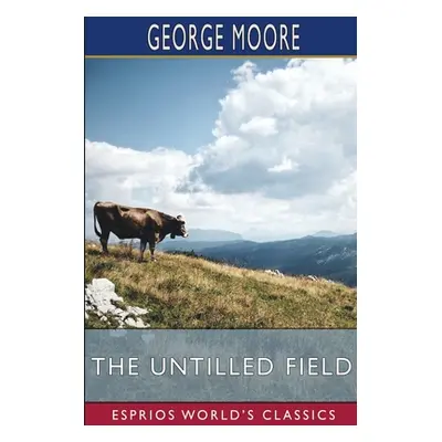 "The Untilled Field (Esprios Classics)" - "" ("Moore George")