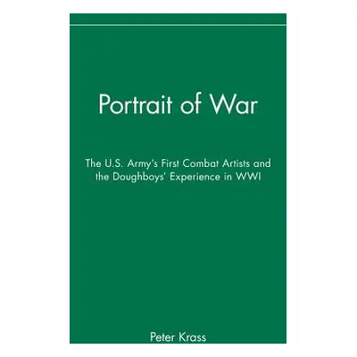 "Portrait of War: The U.S. Army's First Combat Artists and the Doughboys' Experience in Wwi" - "