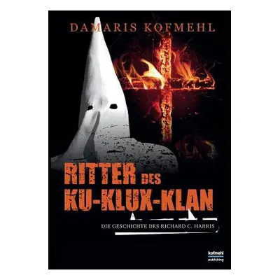 "Ritter des Ku-Klux-Klan: Die Geschichte des Richard C. Harris" - "" ("Kofmehl Damaris")