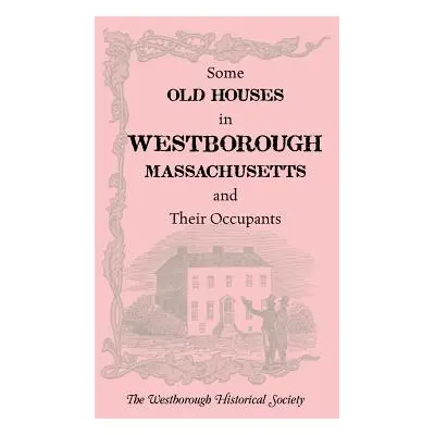 "Some Old Houses in Westborough, Massachusetts and Their Occupants. with an Account of the Parkm