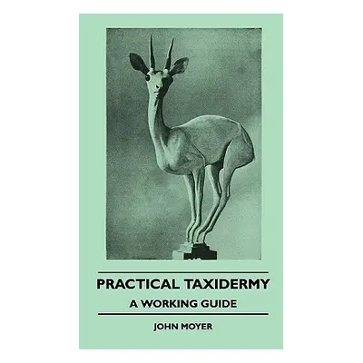 "Practical Taxidermy - A Working Guide" - "" ("Moyer John")