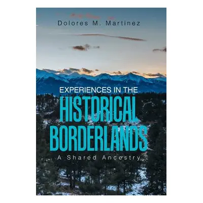 "Experiences in the Historical Borderlands: A Shared Ancestry" - "" ("Martinez Dolores M.")