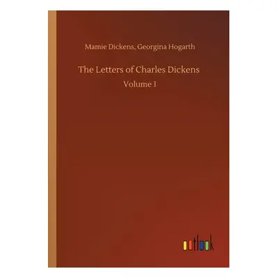 "The Letters of Charles Dickens: Volume 1" - "" ("Dickens Mamie Hogarth Georgina")